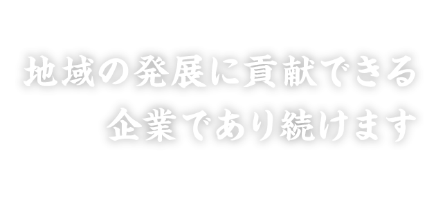 地域の発展に貢献できる企業であり続けます